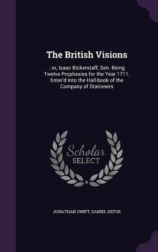 The British Visions: : Or, Isaac Bickerstaff, Sen. Being Twelve Prophesies for the Year 1711. Enter'd Into the Hall-Book of the Company of Stationers