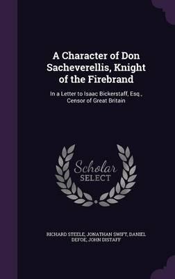 A Character of Don Sacheverellis, Knight of the Firebrand: In a Letter to Isaac Bickerstaff, Esq., Censor of Great Britain