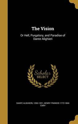 The Vision: Or Hell, Purgatory, and Paradise of Dante Alighieri