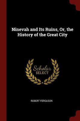 Ninevah and Its Ruins, Or, the History of the Great City