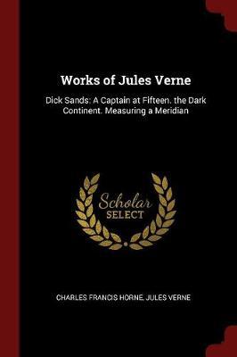 Works of Jules Verne: Dick Sands: A Captain at Fifteen. the Dark Continent. Measuring a Meridian