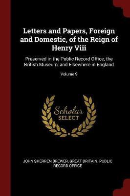 Letters and Papers, Foreign and Domestic, of the Reign of Henry VIII: Preserved in the Public Record Office, the British Museum, and Elsewhere in England; Volume 9
