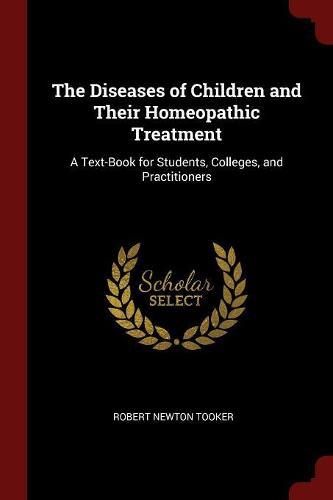 The Diseases of Children and Their Homeopathic Treatment: A Text-Book for Students, Colleges, and Practitioners