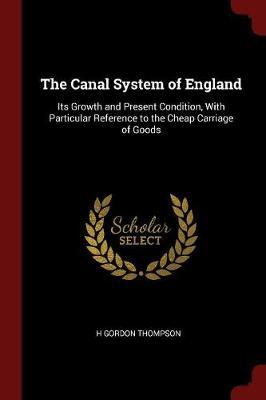 The Canal System of England: Its Growth and Present Condition, with Particular Reference to the Cheap Carriage of Goods