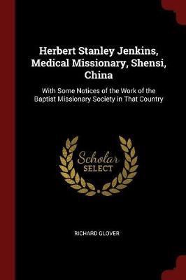 Herbert Stanley Jenkins, Medical Missionary, Shensi, China: With Some Notices of the Work of the Baptist Missionary Society in That Country