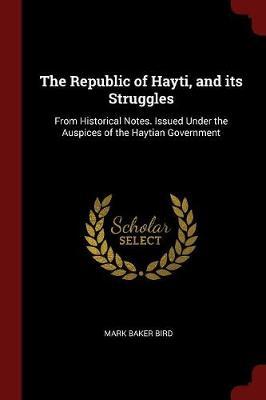 The Republic of Hayti, and Its Struggles: From Historical Notes. Issued Under the Auspices of the Haytian Government