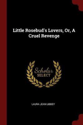 Little Rosebud's Lovers, Or, a Cruel Revenge
