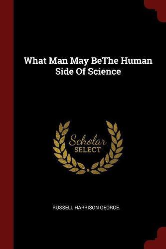 What Man May Bethe Human Side of Science