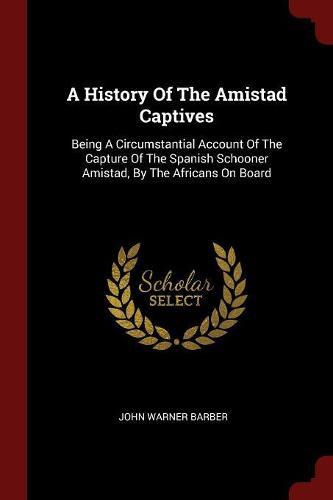 A History of the Amistad Captives: Being a Circumstantial Account of the Capture of the Spanish Schooner Amistad, by the Africans on Board