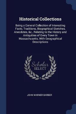 Historical Collections: Being a General Collection of Interesting Facts, Traditions, Biographical Sketches, Anecdotes, &c., Relating to the History and Antiquities of Every Town in Massachusetts, with Geographical Descriptions