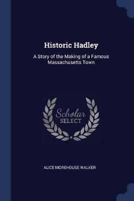 Historic Hadley: A Story of the Making of a Famous Massachusetts Town
