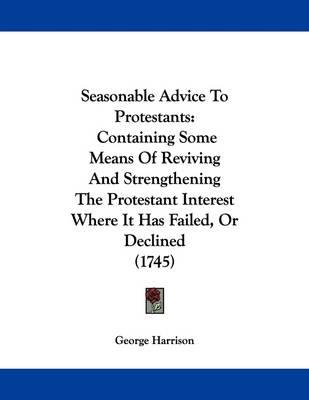 Seasonable Advice to Protestants: Containing Some Means of Reviving and Strengthening the Protestant Interest Where It Has Failed, or Declined (1745)