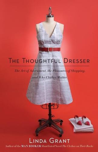 Thoughtful Dresser: The Art of Adornment, the Pleasures of Shopping, and Why Clothes Matter