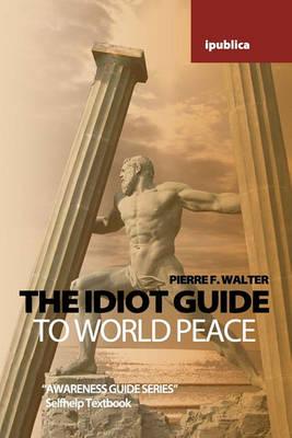 The Idiot Guide to World Peace: Awareness Guide / Selfhelp Textbook
