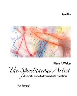 The Spontaneous Artist: A Short Guide to Immediate Creation