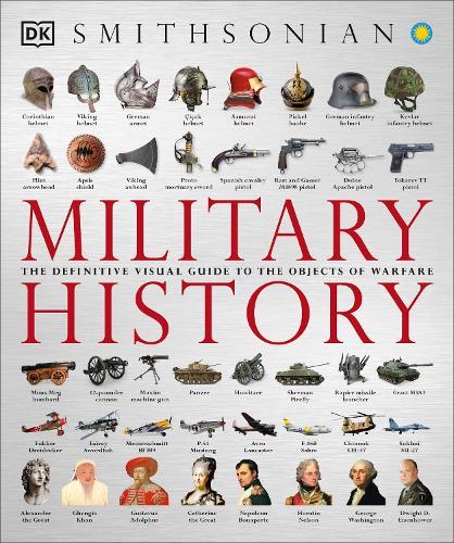 Military History: The Definitive Visual Guide to the Objects of Warfare