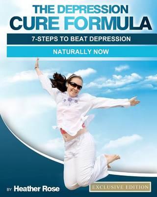 The Depression Cure Formula: 7-Steps To Beat Depression Naturally Now
