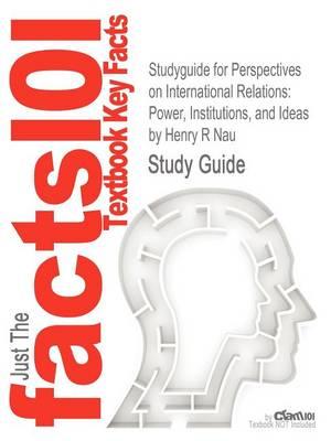 Studyguide for Perspectives on International Relations: Power, Institutions, and Ideas by Nau, Henry R, ISBN 9781604267327