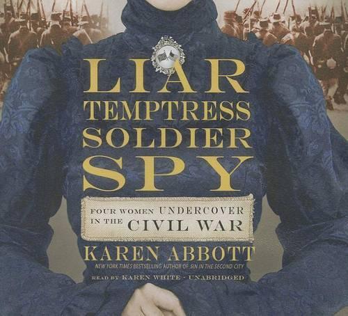 Liar, Temptress, Soldier, Spy: Four Women Undercover in the Civil War