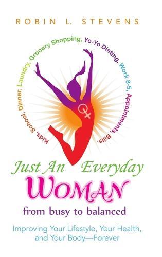 Just an Everyday Woman: Improving Your Lifestyle, Your Health, and Your Body-Forever