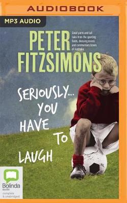 Seriously...You Have to Laugh: Great Yarns and Tall Tales from the Sporting Fields, Dressing Rooms and Commentary Boxes of Australia