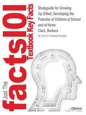 Studyguide for Growing Up Gifted: Developing the Potential of Children at School and at Home by Clark, Barbara, ISBN 9780132620666