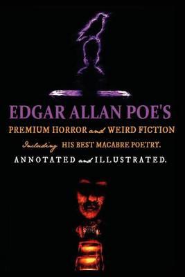 Edgar Allan Poe's Premium Horror and Weird Fiction: Including His Best Macabre Poetry. Annotated and Illustrated Tales of the Grotesque.