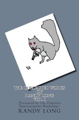 The Collected Works of Randy Long Vol. 1: (Presented by The Primitive Entertainment Workshop)