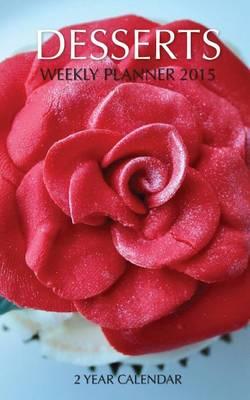 Desserts Weekly Planner 2015: 2 Year Calendar