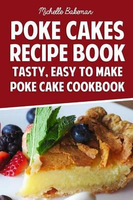 Poke Cakes Recipe Book: Tasty, Easy To Make Poke Cake Cookbook