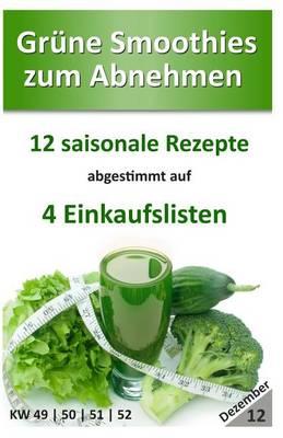 Grune Smoothies zum Abnehmen - Dezember: 12 saisonale Rezepte abgestimmt auf 4 Einkaufslisten