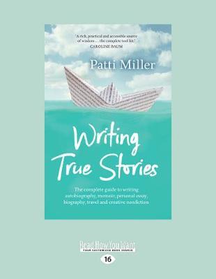 Writing True Stories: The complete guide to writing autobiography, memoir, personal essay, biography, travel and creative nonfiction