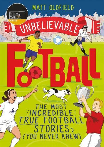 Unbelievable Football: Winner of the Telegraph Children's Sports Book of the Year 2020