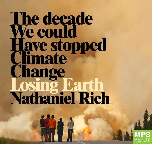 Losing Earth: The Decade We Could Have Stopped Climate Change