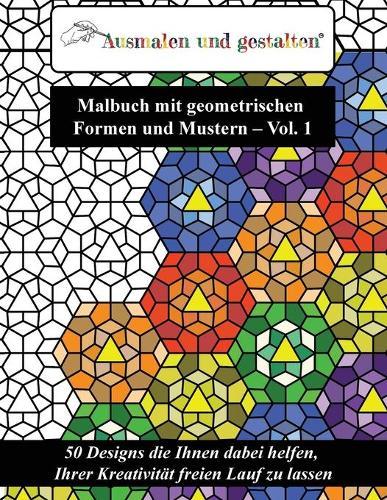 Malbuch mit geometrischen Formen und Mustern - Vol. 1 (Malbuch fur Erwachsene): 50 Designs die Ihnen dabei helfen, Ihrer Kreativitat freien Lauf zu lassen
