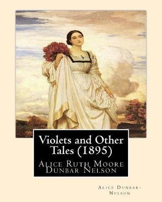 Violets and Other Tales (1895). By: Alice Dunbar-Nelson: Alice Ruth Moore Dunbar Nelson (July 19, 1875 - September 18, 1935) was an American poet, journalist and political activist.