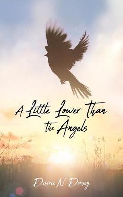 A Little Lower Than The Angels by Desiree N Dorsey ·