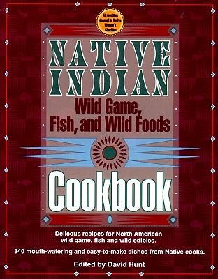 Native Indian Wild Game, Fish and Wild Foods Cookbook: Recipes from North American Native Cooks