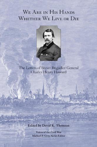 We are in His Hands Whether We Live or Die: The Letters of Brevet Brigadier General Charles Henry Howard (Voices of the Civil War)