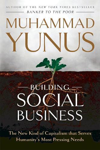 Building Social Business: The New Kind of Capitalism that Serves Humanity's Most Pressing Needs
