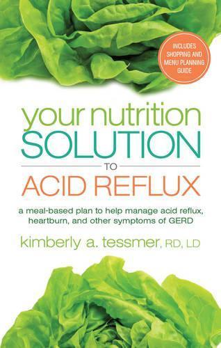 Your Nutrition Solution to Acid Reflux: A Meal-Based Plan to Manage Acid Reflux, Heartburn, and Other Symptoms of Gerd