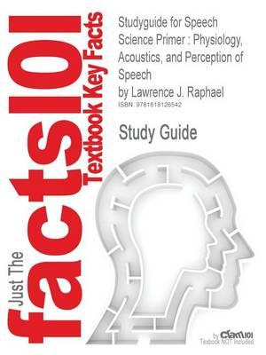 Studyguide for Speech Science Primer: Physiology, Acoustics, and Perception of Speech by Raphael, Lawrence J., ISBN 9780781771177