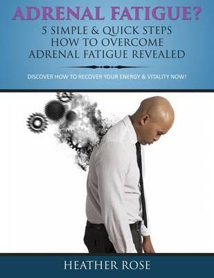 Adrenal Fatigue?: 5 Simple & Quick Steps How to Overcome Adrenal Fatigue Revealed: Discover How to Recover Your Energy & Vitality Now!