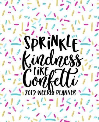 Sprinkle Kindness Like Confetti: 2019 Weekly Planner: Portable Format 7.5x9.25 (19x23cm) Weekly & Monthly Planner & Diary: 12 Months