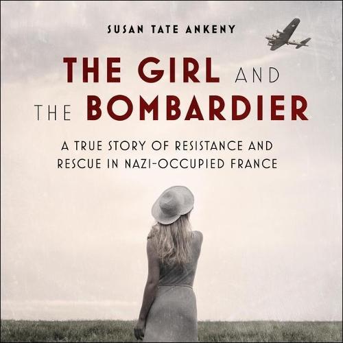 The Girl and the Bombardier Lib/E: A True Story of Resistance and Rescue in Nazi-Occupied France