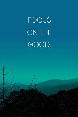 Inspirational Quote Notebook - 'Focus On The Good.' - Inspirational