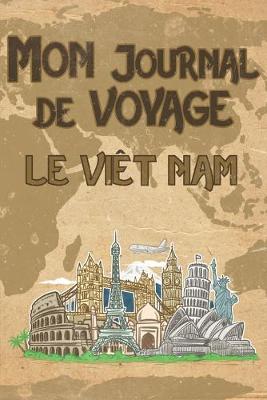 Mon Journal de Voyage le Viet Nam: 6x9 Carnet de voyage I Journal de voyage avec instructions, Checklists et Bucketlists, cadeau parfait pour votre sejour au Viet Nam et pour chaque voyageur.
