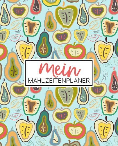 Mein Mahlzeitenplaner: Organisiere, folge & plane deine Wochenmenus: Ein Essensplaner, Tagebuch, Logbuch & Kalender mit 52 Wochen, um dich bei deinen Essensvorbereitungen und Einkaufslisten zu unterstutzen: AEpfel und Birnen bedecken 2186