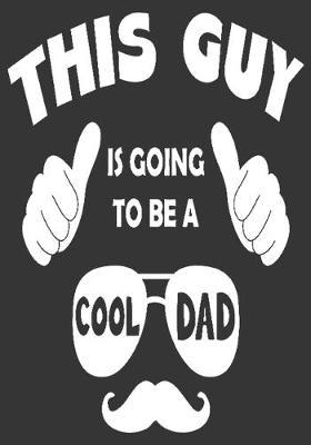 this guy is going to be a cool dad: gift for dad: Great Journal or Planner a good gift for dad, Elegant notebook surprise birthday gift for a dad 100 pages 7 x 10 (Christmas gift for dad)