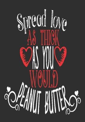 Spread love as thick as you would peanut butter: romantic gift for boyfriend: Great Journal or Planner thoughtful gifts for boyfriend, Elegant notebook loving gift for boyfriend 100 pages 7 x 10 (special gift for boyfriend)